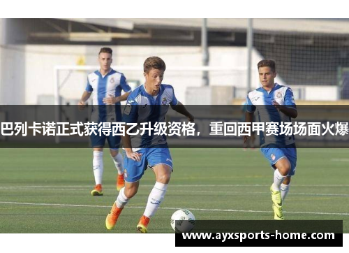 巴列卡诺正式获得西乙升级资格，重回西甲赛场场面火爆