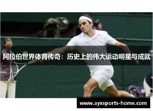 阿拉伯世界体育传奇：历史上的伟大运动明星与成就