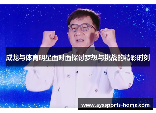 成龙与体育明星面对面探讨梦想与挑战的精彩时刻
