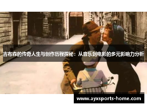 吉布森的传奇人生与创作历程探秘：从音乐到电影的多元影响力分析