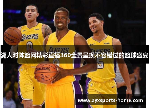 湖人对阵篮网精彩直播360全景呈现不容错过的篮球盛宴